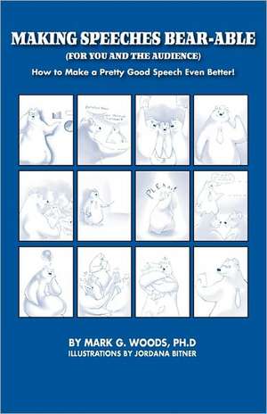 Making Speeches Bear-Able (for You and the Audience): How to Make a Pretty Good Speech Even Better! de Mark G. Woods