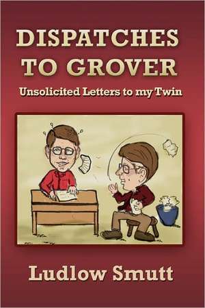 Dispatches to Grover: Unsolicited Letters to My Twin de Ludlow Smutt