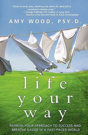 Life Your Way: Refresh Your Approach to Success and Breathe Easier in a Fast-Paced World de Amy Wood Psy D.