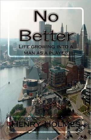 No Better: Life Growing Into a Man as a Player de MR Henry Gerald Holmes