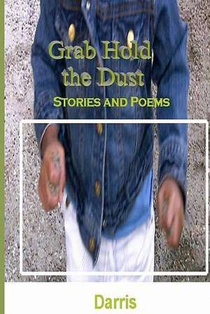 Grab Hold the Dust: Stories and Poems de Darris