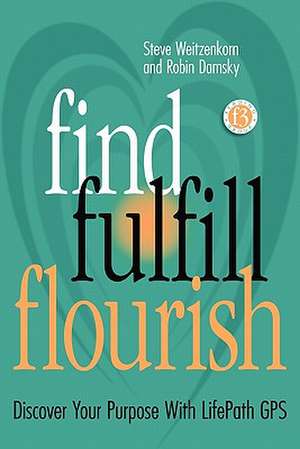 Find Fulfill Flourish: Discover Your Purpose with Lifepath GPS de Steve Weitzenkorn