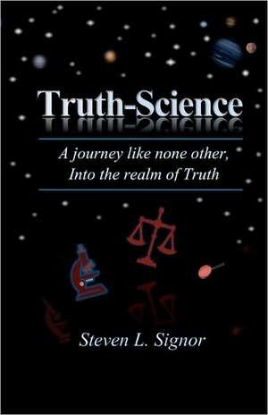 Truth-Science: A Journey Like None Other, Into the Realm of Truth de Steven L. Signor