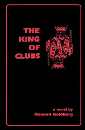 The King of Clubs: Everything You Need to Know to Turn Your Love for Food Into a Successful Business Without Necessarily Quitting You de Howard Goldberg