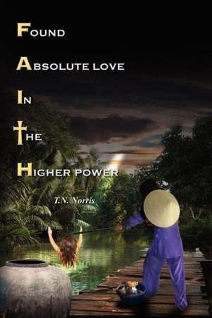 Faith: Found Absolute Love in the Higher Power de T. N. Norris