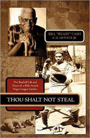 Thou Shalt Not Steal: The Baseball Life and Times of a Rifle-Armed Negro League Catcher de Bill "Ready" Cash