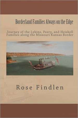 Borderland Families Always on the Edge: Journey of the Lykins, Peery, and Heiskell Families Along the Missouri Kansas Border de Rose Ann Findlen