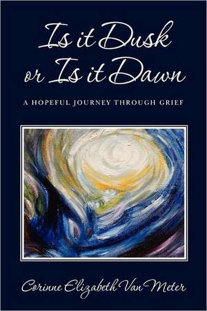 Is It Dusk or Is It Dawn: A Hopeful Journey Through Grief de Corinne Elizabeth Van Meter