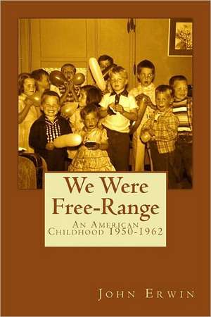 We Were Free-Range: An American Childhood 1950-1962 de John Erwin