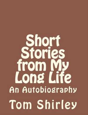 Short Stories from My Long Life: An Autobiography de Tom Shirley