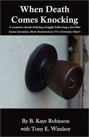 When Death Comes Knocking: A Woman's Death-Defying Struggle Following a Horrific Home Invasion. Story Featured on TV's Forensic Files(r) de B. Kaye Robinson