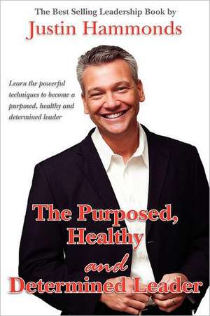 The Purposed, Healthy and Determined Leader: The Best Selling Leadership Book by Author Justin Hammonds de Justin Hammonds