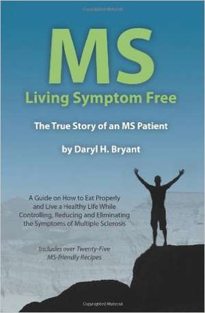 MS - Living Symptom Free: A Guide on How to Eat Properly and Live a Healthy Life While Controlling, Reducing, a de Daryl H. Bryant