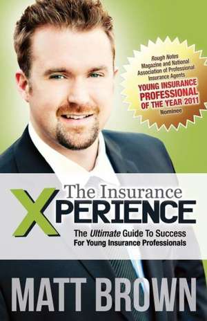 The Insurance Xperience: The Ultimate Guide to Success for Young Insurance Professionals de Matt Brown