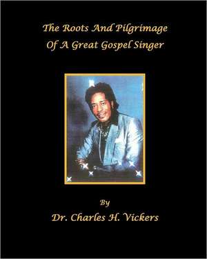 The Roots and Pilgrimage of a Great Gospel Singer: How to Have and Maintain Peace of Mind de Dr Charles H. Vickers