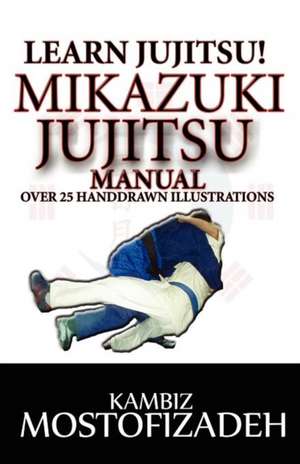 Mikazuki Jujitsu Manual: Learn Jujitsu de Kambiz Mostofizadeh