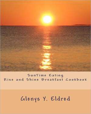 Suntime Eating Rise and Shine Breakfast Cookbook: Discovering the God I Always Knew Was There! de Glenys Y. Eldred