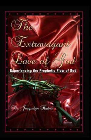 The Extravagant Love of God: Experiencing the Prophetic Flow of God de Jacquelyn Brown-Hadnot