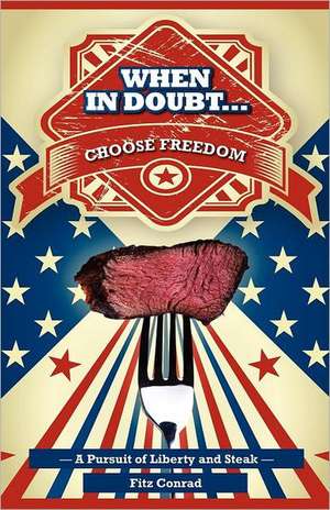 When in Doubt Choose Freedom: A Pursuit of Liberty and Steak de Fitz Conrad