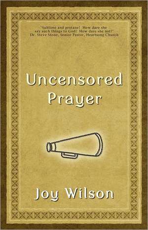 Uncensored Prayer: The Spiritual Practice of Wrestling with God de Joy Wilson