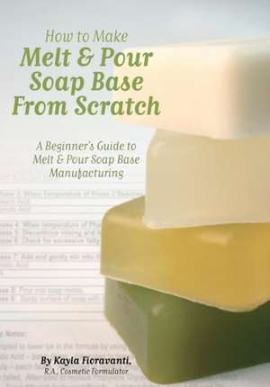 How to Make Melt & Pour Soap Base from Scratch: A Beginner's Guide to Melt & Pour Soap Base Manufacturing de Mrs Kayla Fioravanti R. a.