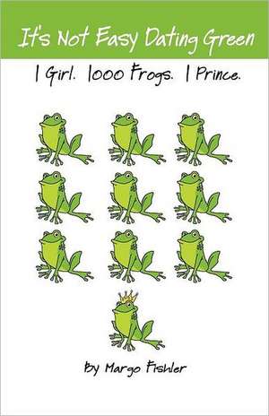 It's Not Easy Dating Green. 1 Girl. 1000 Frogs. 1 Prince. de Margo Fishler