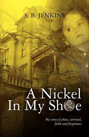 A Nickel in My Shoe: My Story of Abuse, Survival, Faith and Forgiveness de S. B. Jenkins