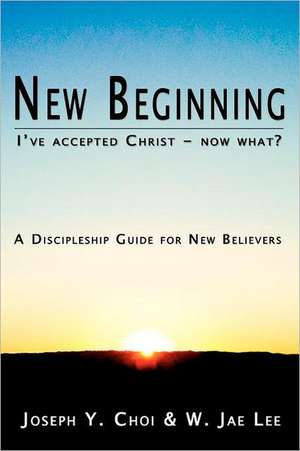 New Beginning: I've Accepted Christ - Now What? a Discipleship Guide for New Believers de MR Joseph y. Choi
