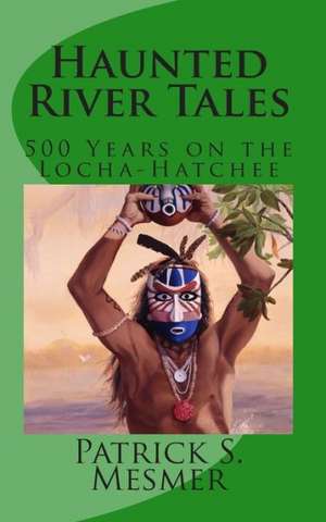 Haunted River Tales: 500 Years on the Loxahatchee de Patrick S. Mesmer