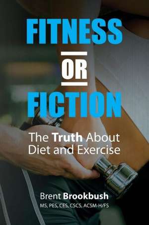 Fitness or Fiction (Volume 1): The Truth about Diet and Exercise de Brent Brookbush