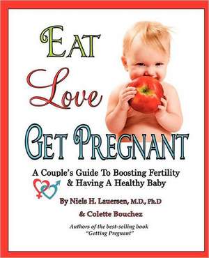 Eat, Love, Get Pregnant: A Couple's Guide to Boosting Fertility & Having a Healthy Baby de Niels H. Lauersenmd