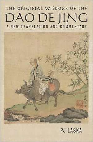 The Original Wisdom of the DAO de Jing: A New Translation and Commentary de Pj Laska