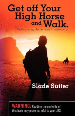 Get Off Your High Horse and Walk.: Rediscovering Authenticity in a New Way. de Slade Suiter