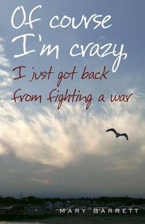 Of Course I'm Crazy I Just Got Back from Fighting a War de Mary Barrett