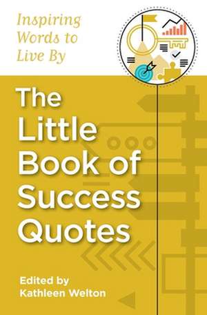 The Little Book of Success Quotes: Inspiring Words to Live by de Kathleen Welton