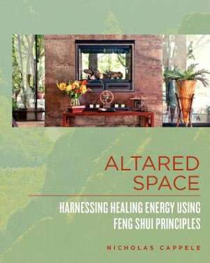 Altared Space: Harnessing Healing Energy Using Feng Shui Principles de Nicholas Cappele