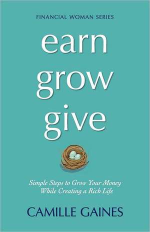 Earn, Grow, Give: Simple Steps to Grow Your Money While Creating a Rich Life de Camille Gaines