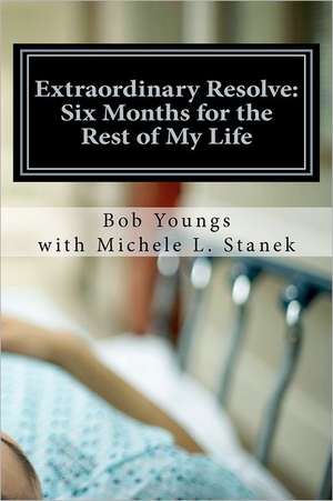 Extraordinary Resolve: Six Months for the Rest of My Life de Bob Youngs