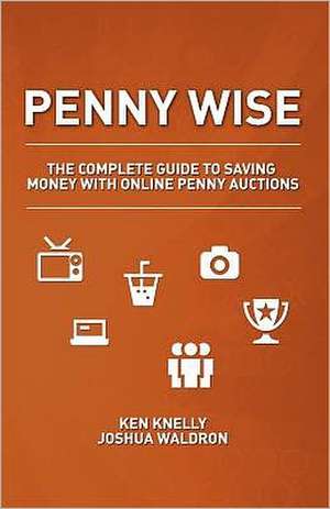 Penny Wise: The Complete Guide to Saving Money with Online Penny Auctions de Ken Knelly