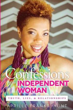 Confessions of an Independent Woman: Truth, Lies & Relationships de Aprille Franks-Hunt