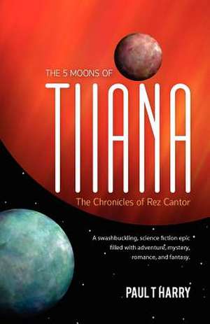 The 5 Moons of Tiiana / The Chronicles of Rez Cantor de Paul T. Harry