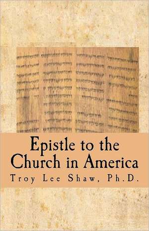 Epistle to the Church in America: Something Needs to Be Said de Troy Lee Shaw Ph. D.