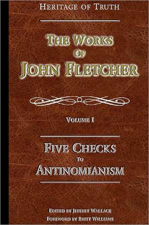 Five Checks to Antinomianism: The Works of John Fletcher de John Fletcher