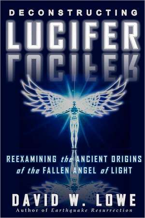 Deconstructing Lucifer: Reexamining the Ancient Origins of the Fallen Angel of Light de David W. Lowe