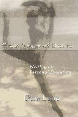 Great Space of Desire: Writing for Personal Evolution de Dara J. Lurie