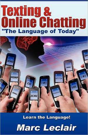 Texting & Online Chatting the Language of Today: Can You Communicate with Your Teens? If Not, Learn the Language of Common Text Messaging, Chat Abbrev de Marc LeClair