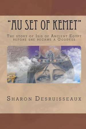 Au Set of Kemet: The Story of Isis of Ancient Egypt Before She Became a Goddess de Sharon Desruisseaux