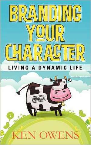 Branding Your Character: Living a Dynamic Life de Ken Owens