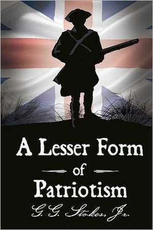 A Lesser Form of Patriotism: A Novel of the King's Carolina Rangers and the American Revolution in the South. de Jr. MR G. G. Stokes