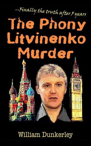 The Phony Litvinenko Murder: The Story Told by the Media Doesn't Match the Facts. de William Dunkerley